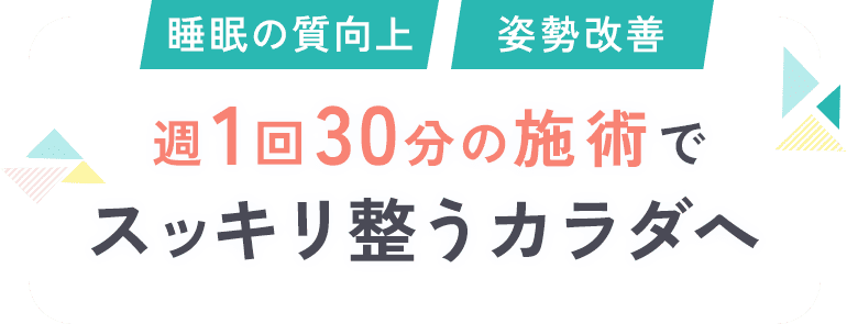 睡眠の質向上　姿勢改善　週1回30分の施術でスッキリ整うカラダへ